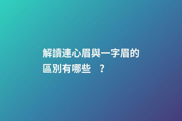 解讀連心眉與一字眉的區別有哪些？
